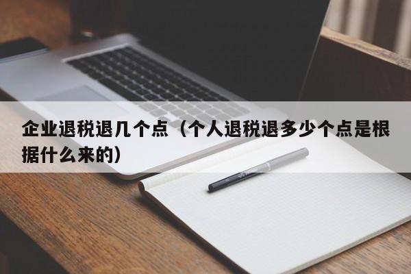 企业退税退几个点（个人退税退多少个点是根据什么来的）