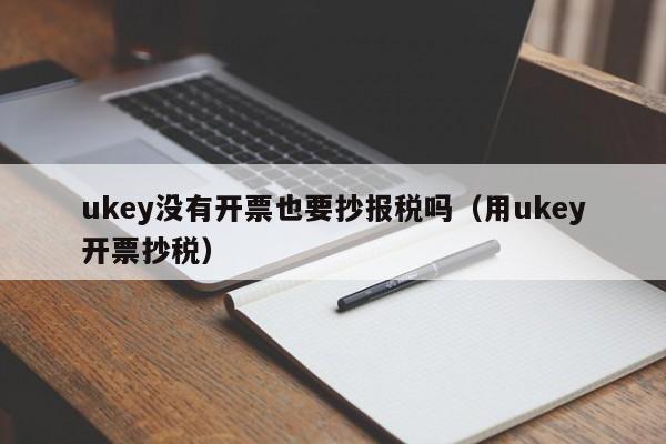 ukey没有开票也要抄报税吗（用ukey开票抄税）