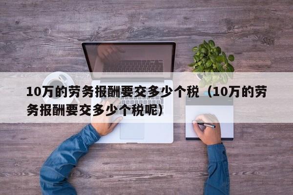 10万的劳务报酬要交多少个税（10万的劳务报酬要交多少个税呢）