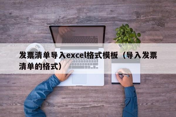 发票清单导入excel格式模板（导入发票清单的格式）