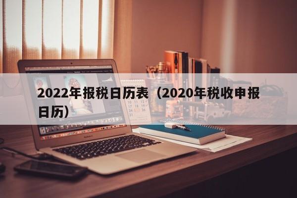 2022年报税日历表（2020年税收申报日历）