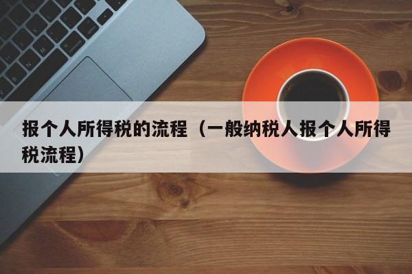 报个人所得税的流程（一般纳税人报个人所得税流程）