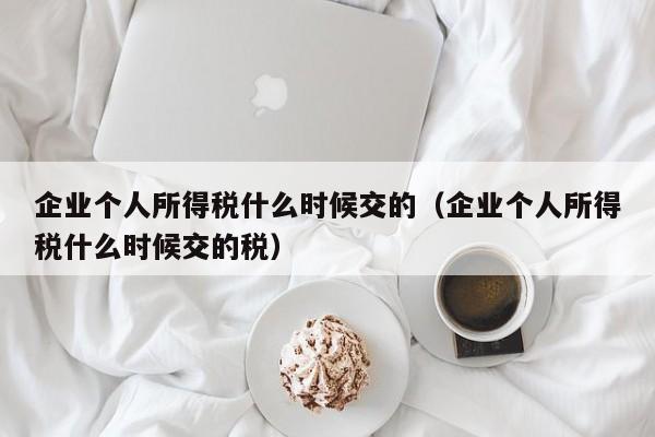 企业个人所得税什么时候交的（企业个人所得税什么时候交的税）