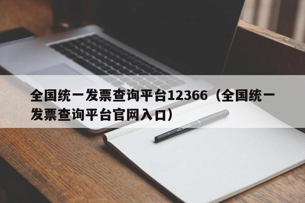 全国统一发票查询平台12366（全国统一发票查询平台官网入口）