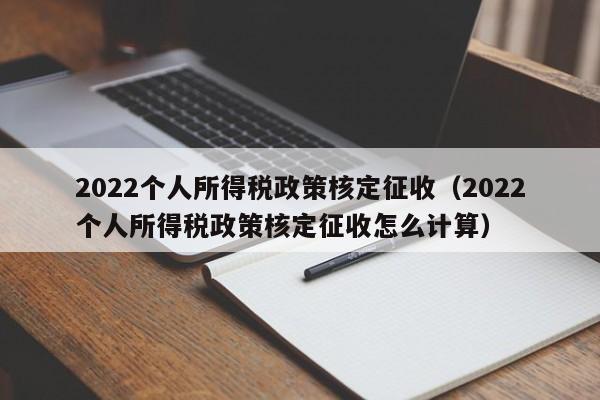 2022个人所得税政策核定征收（2022个人所得税政策核定征收怎么计算）