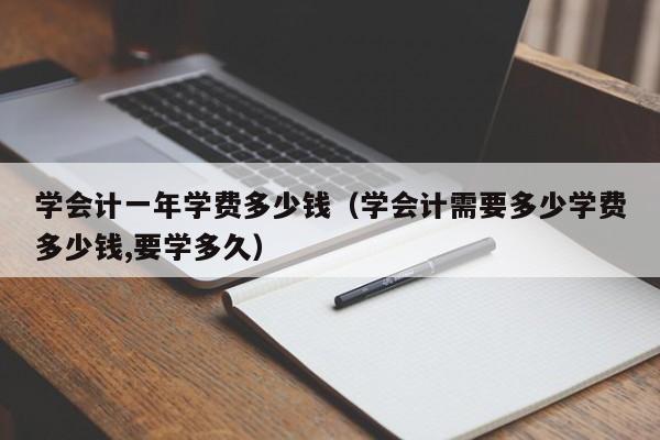 学会计一年学费多少钱（学会计需要多少学费多少钱,要学多久）