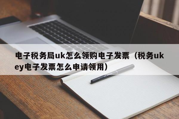 电子税务局uk怎么领购电子发票（税务ukey电子发票怎么申请领用）