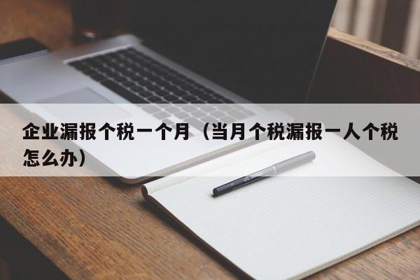 企业漏报个税一个月（当月个税漏报一人个税怎么办）