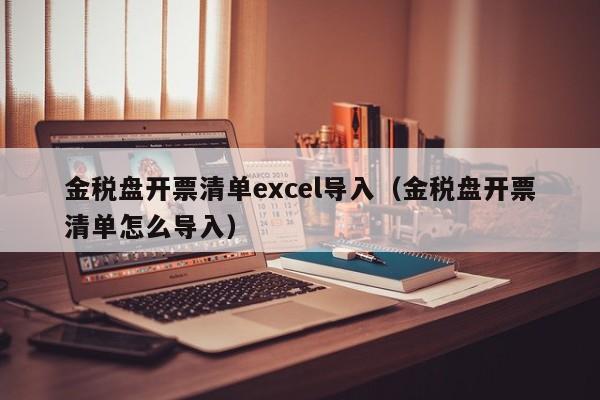 金税盘开票清单excel导入（金税盘开票清单怎么导入）