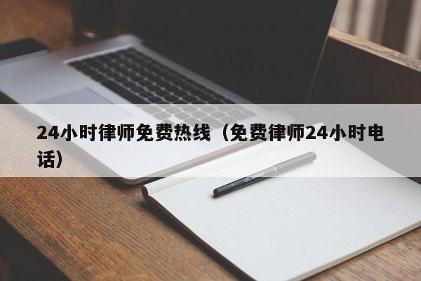 24小时律师免费热线（免费律师24小时电话）