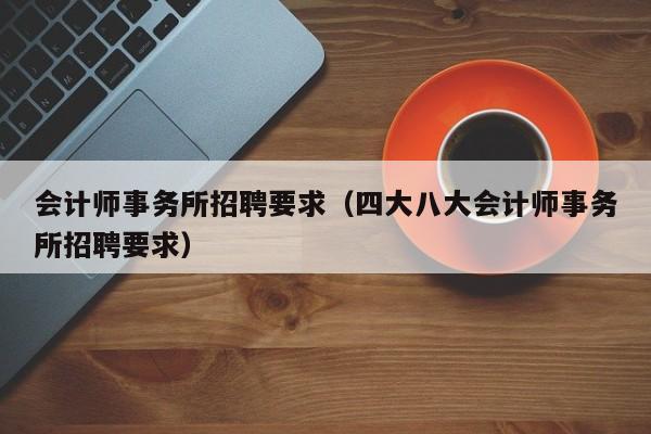 会计师事务所招聘要求（四大八大会计师事务所招聘要求）