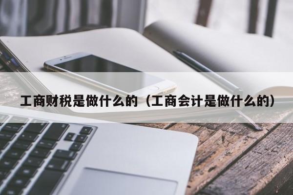 工商财税是做什么的（工商会计是做什么的）