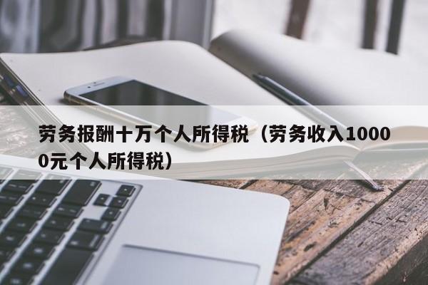 劳务报酬十万个人所得税（劳务收入10000元个人所得税）