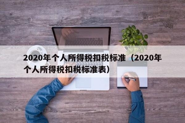 2020年个人所得税扣税标准（2020年个人所得税扣税标准表）