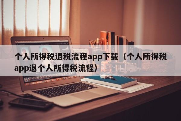 个人所得税退税流程app下载（个人所得税app退个人所得税流程）