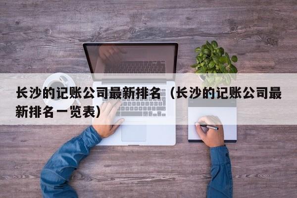 长沙的记账公司最新排名（长沙的记账公司最新排名一览表）