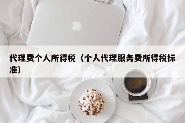 代理费个人所得税（个人代理服务费所得税标准）