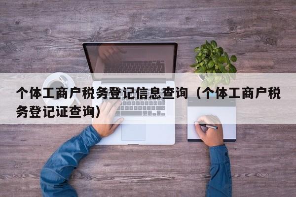 个体工商户税务登记信息查询（个体工商户税务登记证查询）