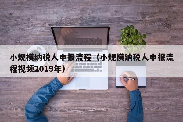 小规模纳税人申报流程（小规模纳税人申报流程视频2019年）