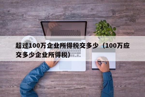 超过100万企业所得税交多少（100万应交多少企业所得税）