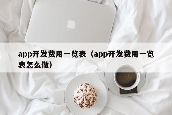 app开发费用一览表（app开发费用一览表怎么做）