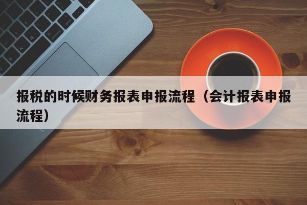 报税的时候财务报表申报流程（会计报表申报流程）