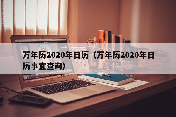 万年历2020年日历（万年历2020年日历事宜查询）