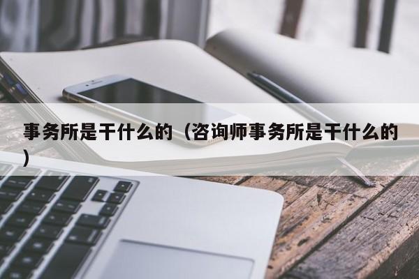 事务所是干什么的（咨询师事务所是干什么的）