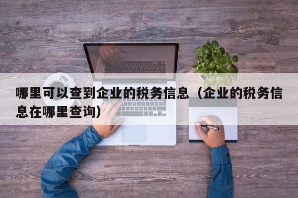 哪里可以查到企业的税务信息（企业的税务信息在哪里查询）