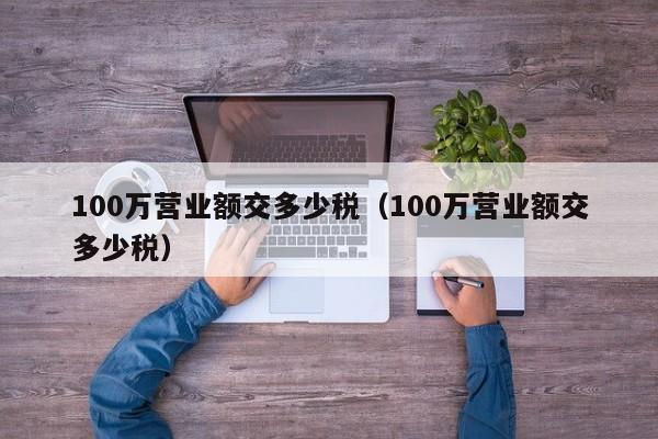 100万营业额交多少税（100万营业额交多少税）