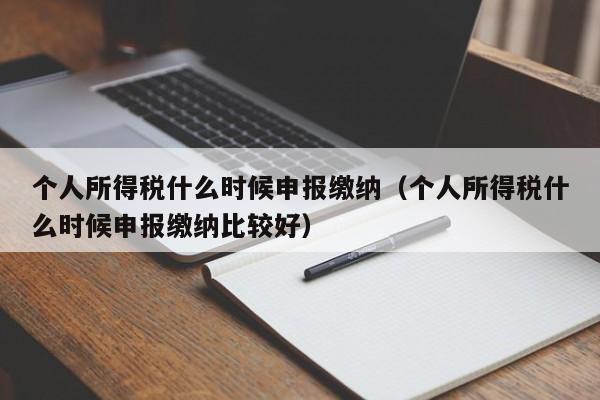 个人所得税什么时候申报缴纳（个人所得税什么时候申报缴纳比较好）