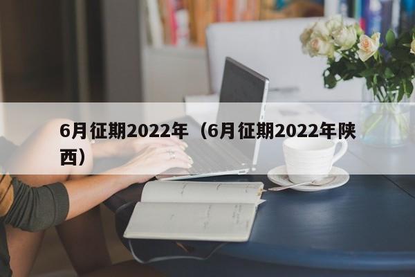 6月征期2022年（6月征期2022年陕西）