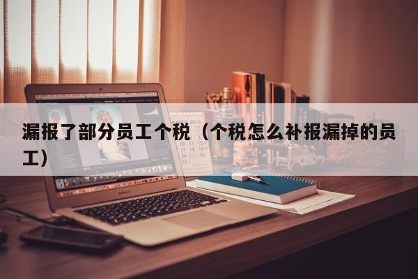 漏报了部分员工个税（个税怎么补报漏掉的员工）