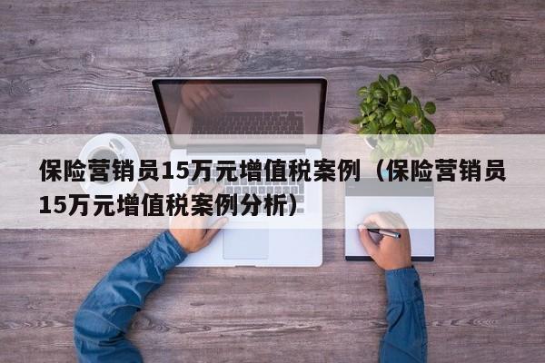 保险营销员15万元增值税案例（保险营销员15万元增值税案例分析）