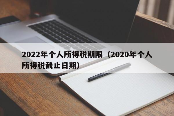 2022年个人所得税期限（2020年个人所得税截止日期）