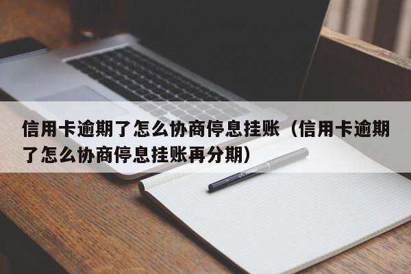 信用卡逾期了怎么协商停息挂账（信用卡逾期了怎么协商停息挂账再分期）