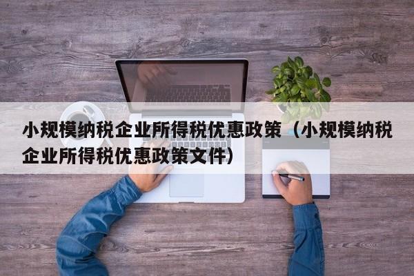 小规模纳税企业所得税优惠政策（小规模纳税企业所得税优惠政策文件）