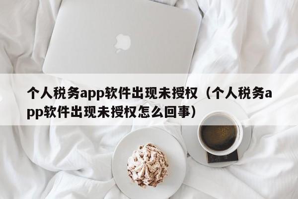 个人税务app软件出现未授权（个人税务app软件出现未授权怎么回事）