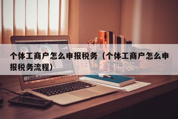 个体工商户怎么申报税务（个体工商户怎么申报税务流程）