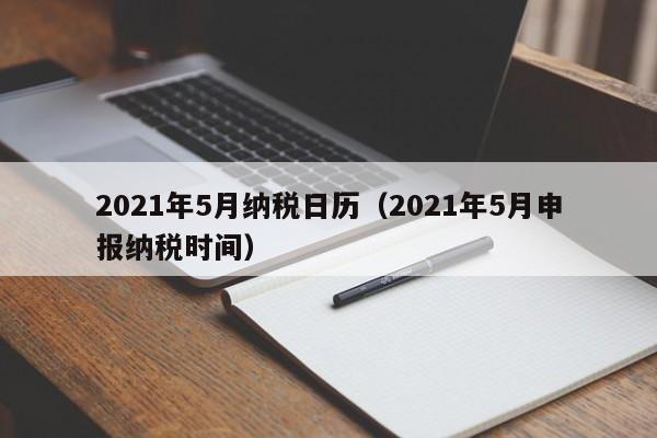 2021年5月纳税日历（2021年5月申报纳税时间）