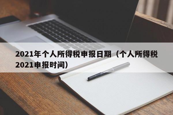 2021年个人所得税申报日期（个人所得税2021申报时间）