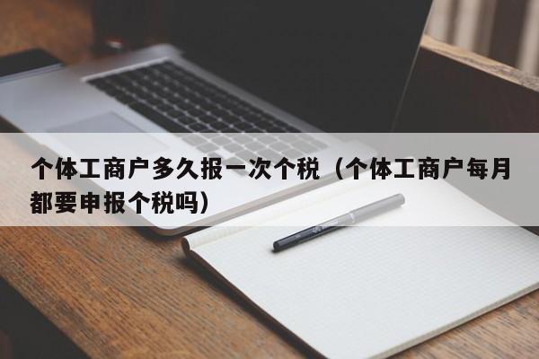 个体工商户多久报一次个税（个体工商户每月都要申报个税吗）