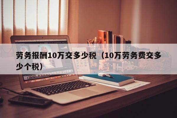 劳务报酬10万交多少税（10万劳务费交多少个税）