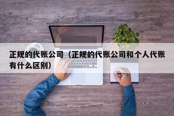 正规的代账公司（正规的代账公司和个人代账有什么区别）