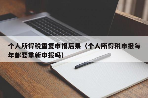 个人所得税重复申报后果（个人所得税申报每年都要重新申报吗）