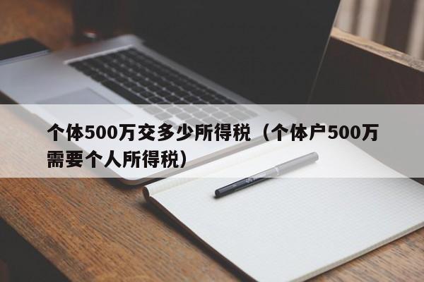 个体500万交多少所得税（个体户500万需要个人所得税）