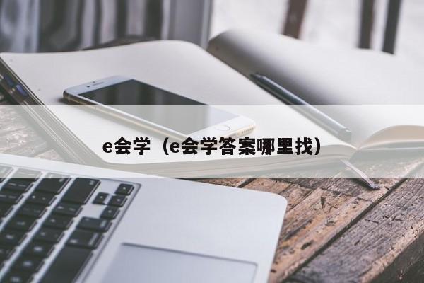 e会学（e会学答案哪里找）