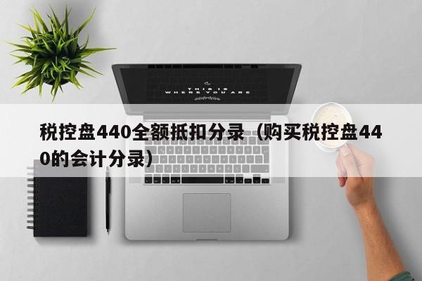 税控盘440全额抵扣分录（购买税控盘440的会计分录）