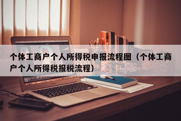 个体工商户个人所得税申报流程图（个体工商户个人所得税报税流程）