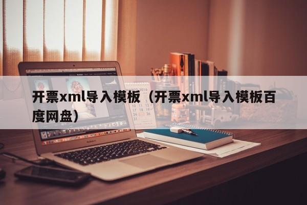 开票xml导入模板（开票xml导入模板百度网盘）